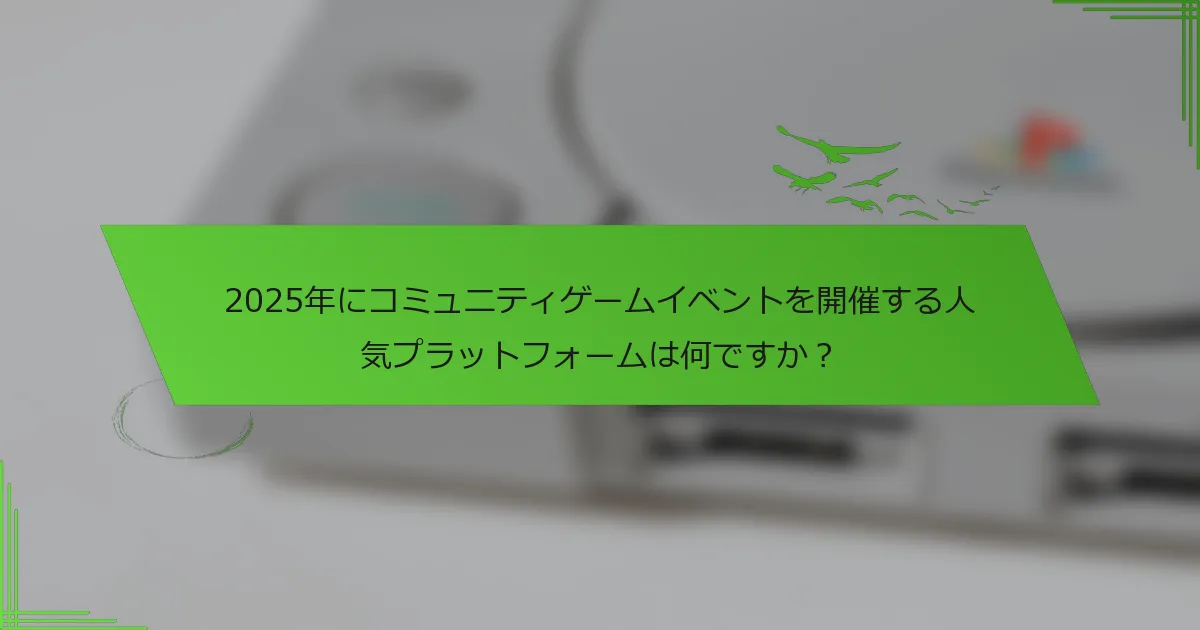 2025年にコミュニティゲームイベントを開催する人気プラットフォームは何ですか？
