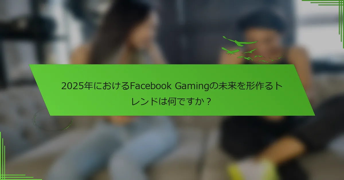 2025年におけるFacebook Gamingの未来を形作るトレンドは何ですか？