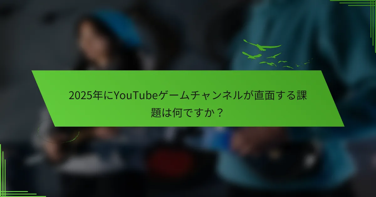 2025年にYouTubeゲームチャンネルが直面する課題は何ですか？