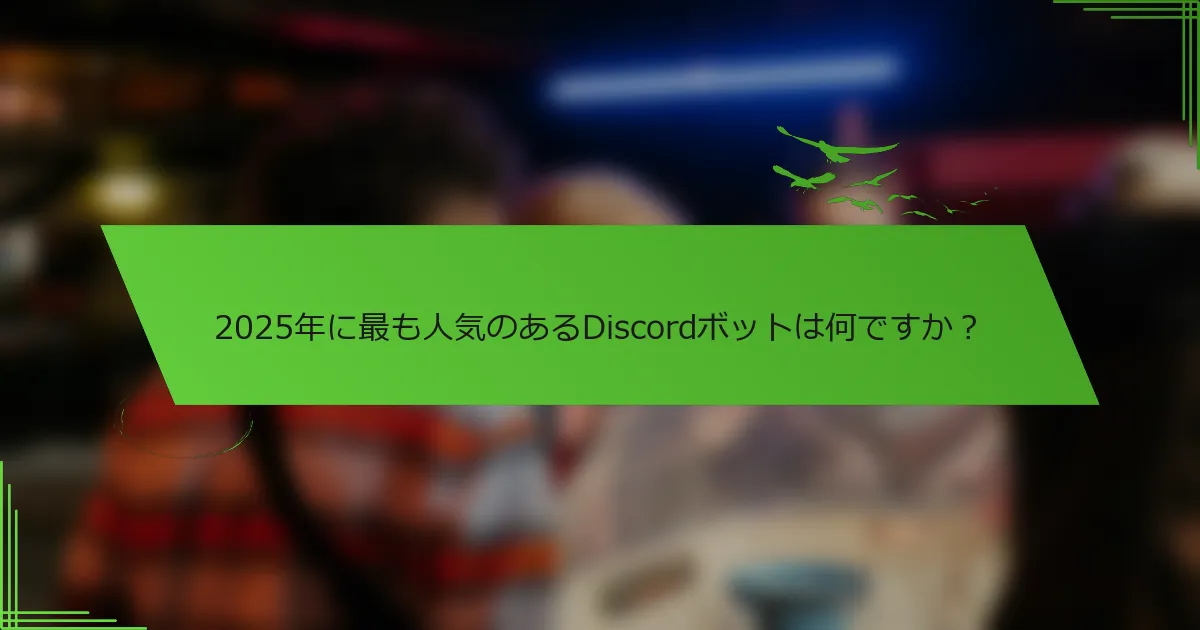 2025年に最も人気のあるDiscordボットは何ですか？