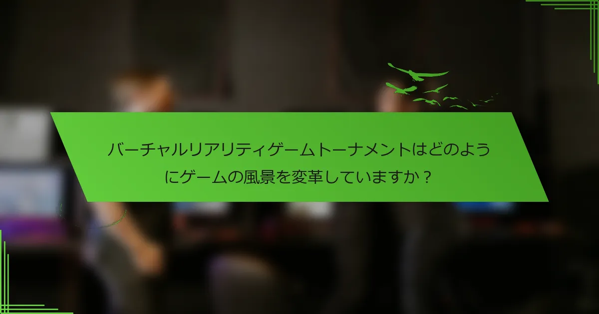 バーチャルリアリティゲームトーナメントはどのようにゲームの風景を変革していますか？