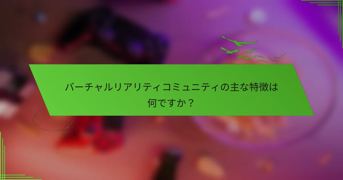 バーチャルリアリティコミュニティの主な特徴は何ですか？