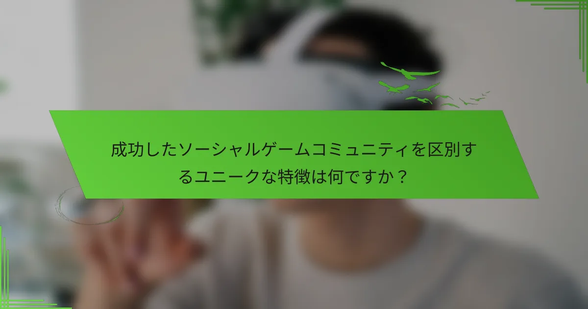 成功したソーシャルゲームコミュニティを区別するユニークな特徴は何ですか？