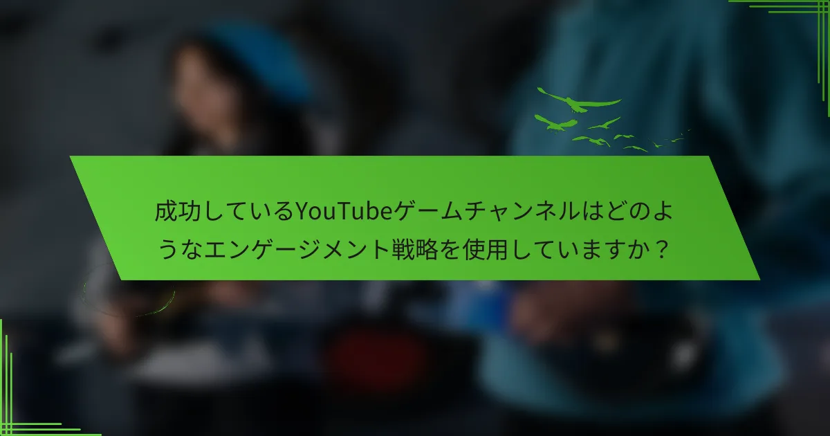 成功しているYouTubeゲームチャンネルはどのようなエンゲージメント戦略を使用していますか？