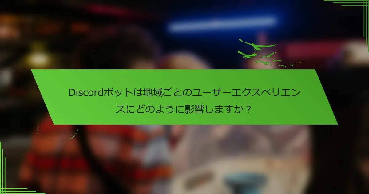 Discordボットは地域ごとのユーザーエクスペリエンスにどのように影響しますか？