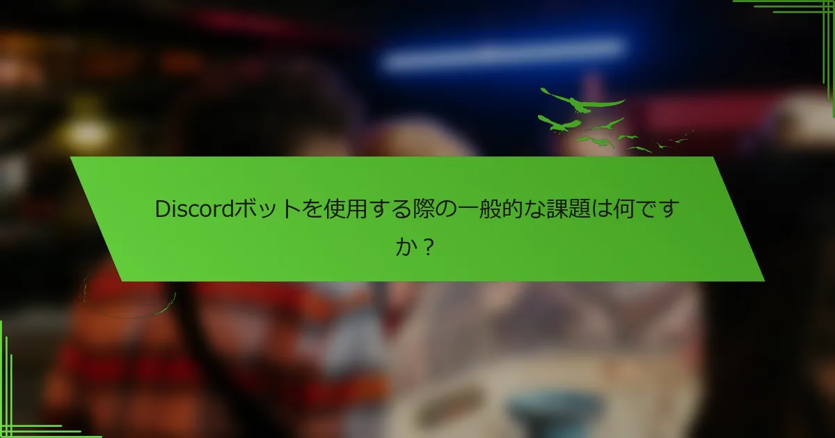 Discordボットを使用する際の一般的な課題は何ですか？