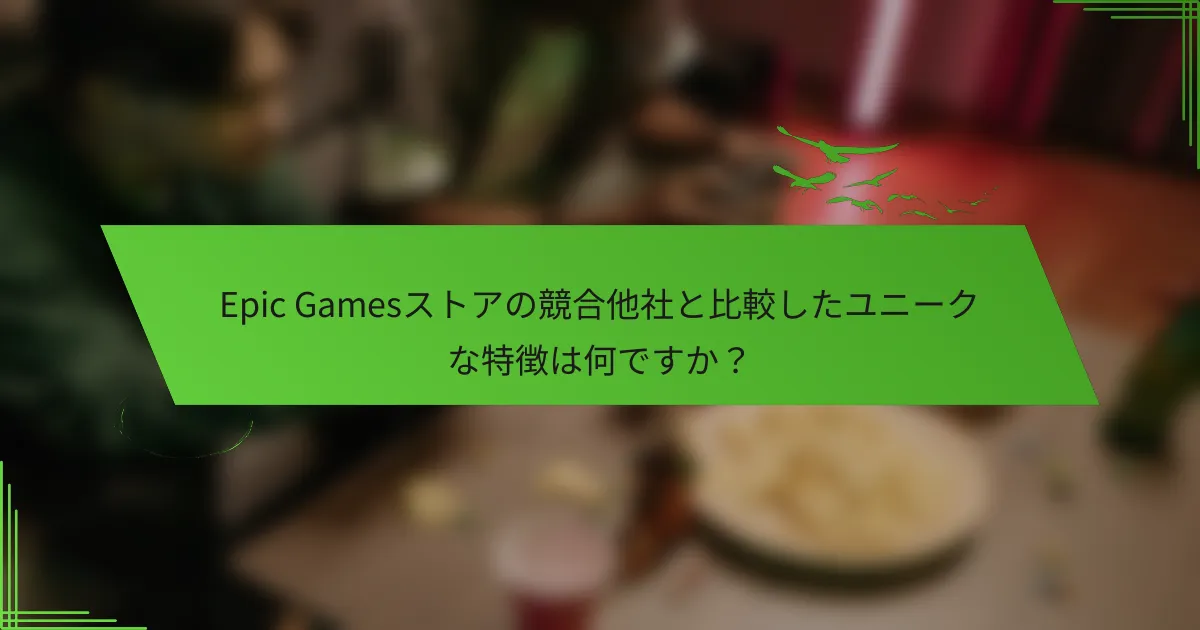 Epic Gamesストアの競合他社と比較したユニークな特徴は何ですか？