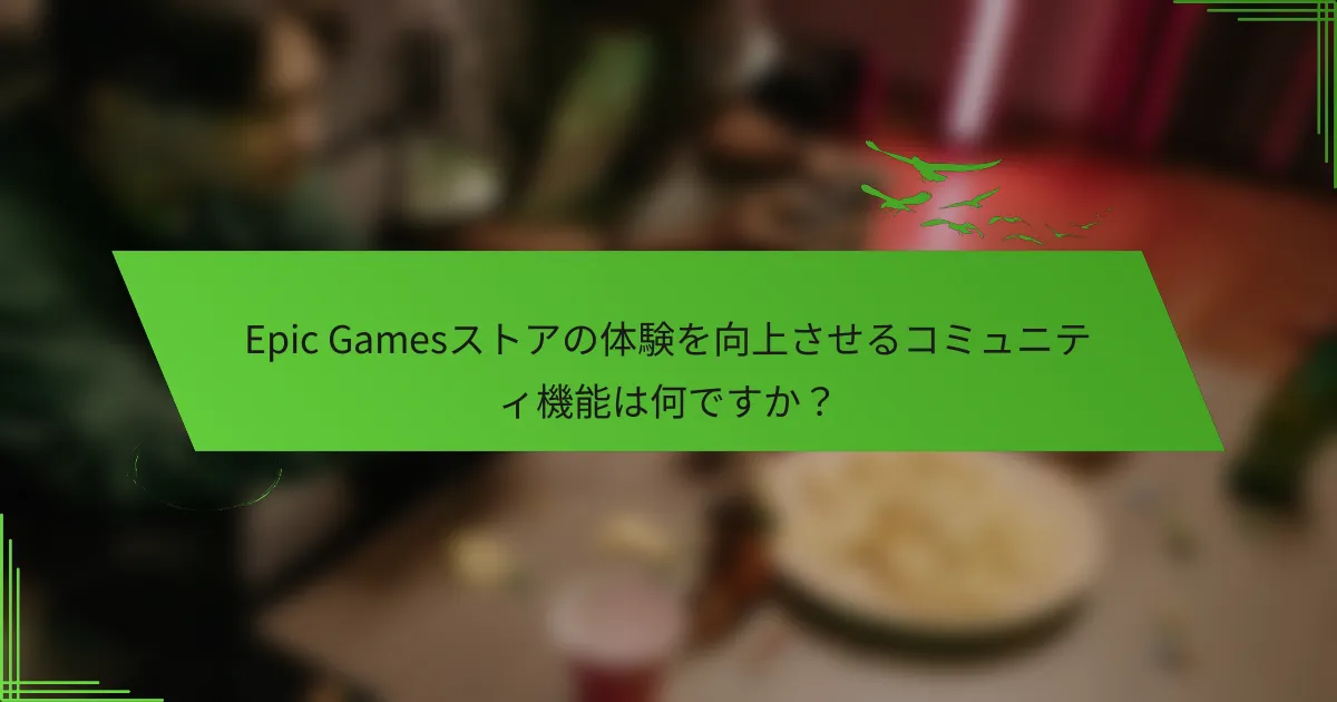 Epic Gamesストアの体験を向上させるコミュニティ機能は何ですか？