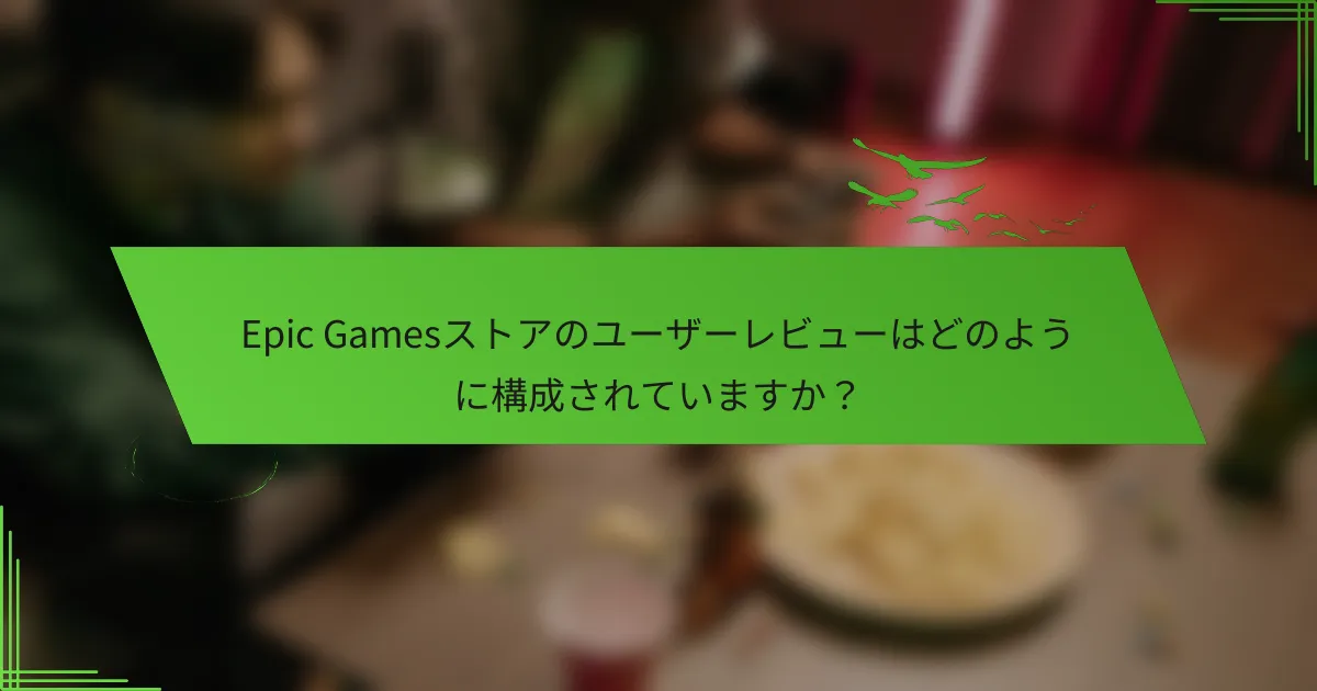 Epic Gamesストアのユーザーレビューはどのように構成されていますか？