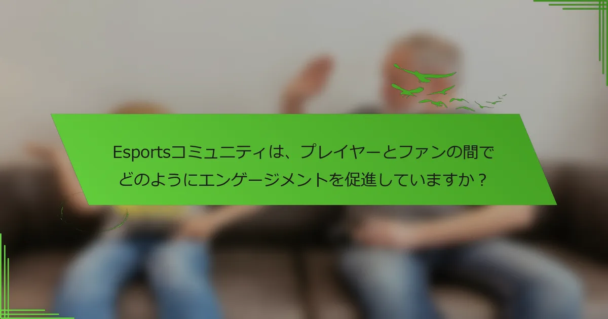 Esportsコミュニティは、プレイヤーとファンの間でどのようにエンゲージメントを促進していますか？