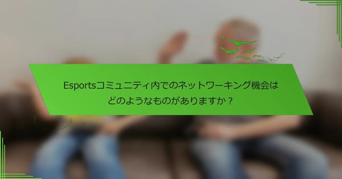 Esportsコミュニティ内でのネットワーキング機会はどのようなものがありますか？