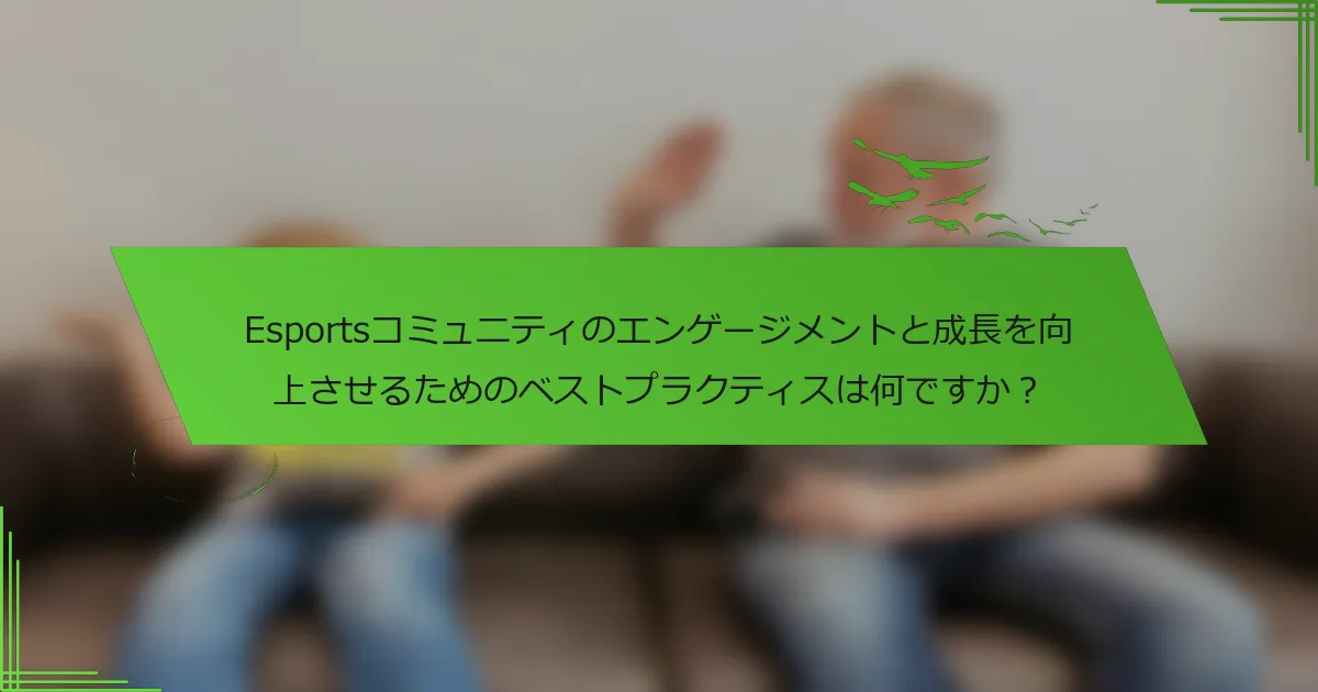 Esportsコミュニティのエンゲージメントと成長を向上させるためのベストプラクティスは何ですか？