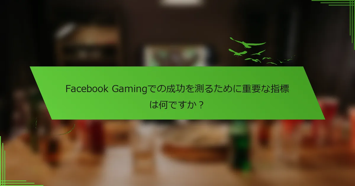 Facebook Gamingでの成功を測るために重要な指標は何ですか？