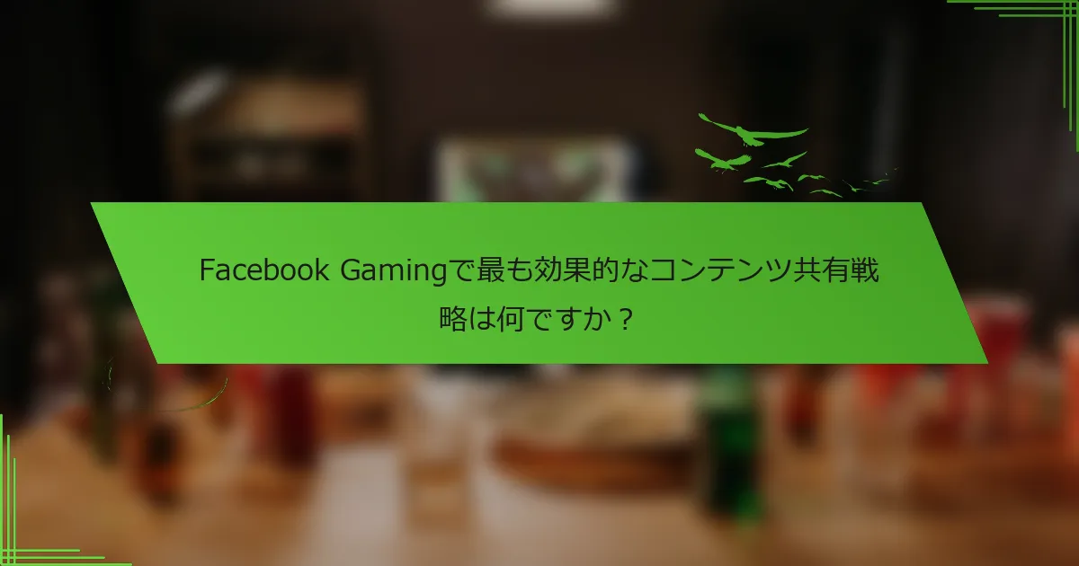 Facebook Gamingで最も効果的なコンテンツ共有戦略は何ですか？