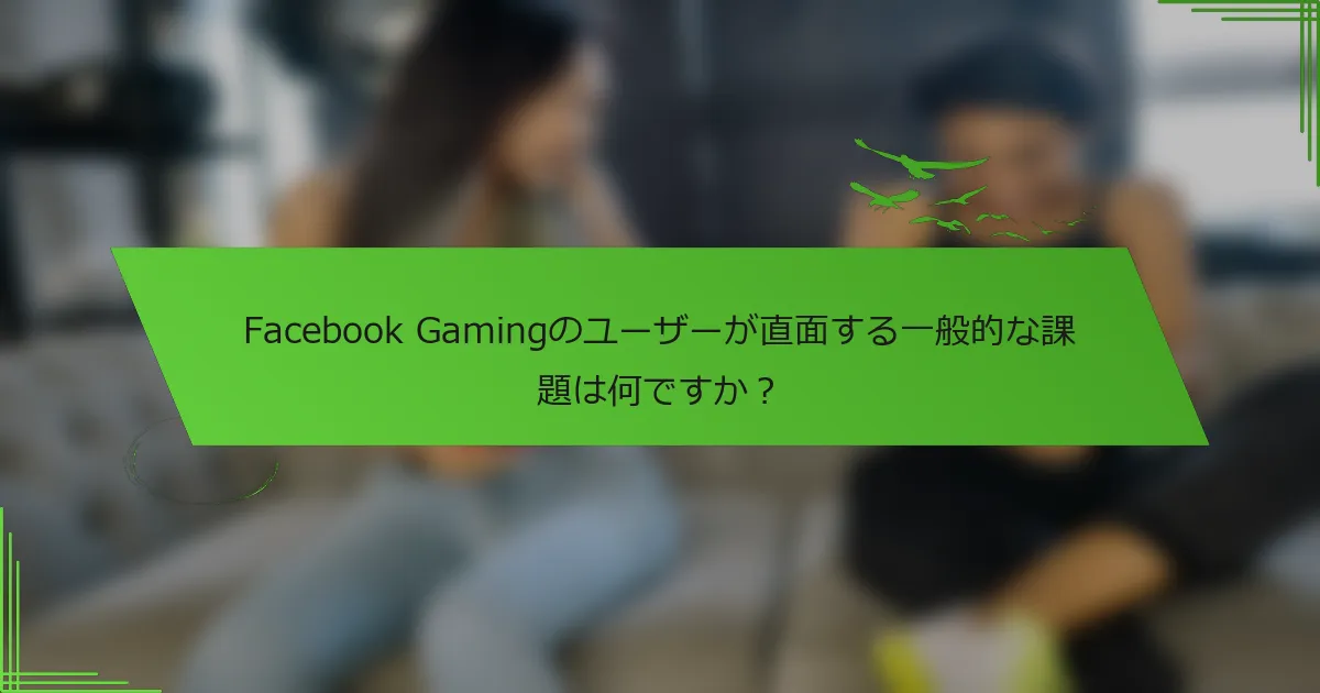 Facebook Gamingのユーザーが直面する一般的な課題は何ですか？