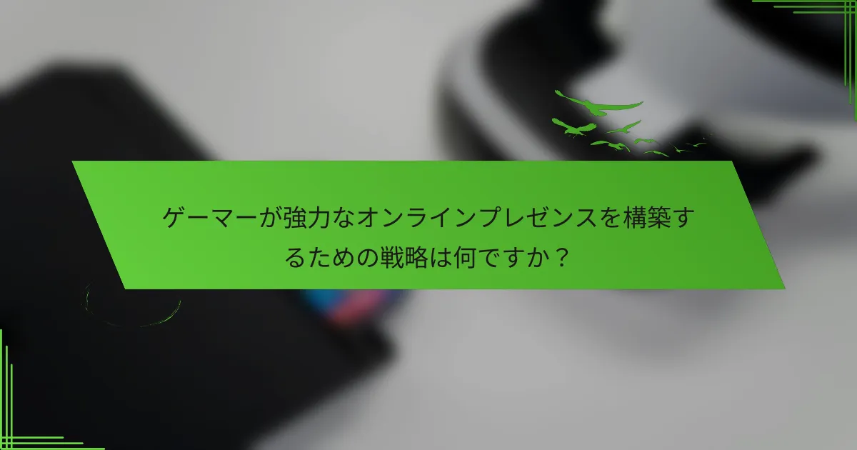 ゲーマーが強力なオンラインプレゼンスを構築するための戦略は何ですか？