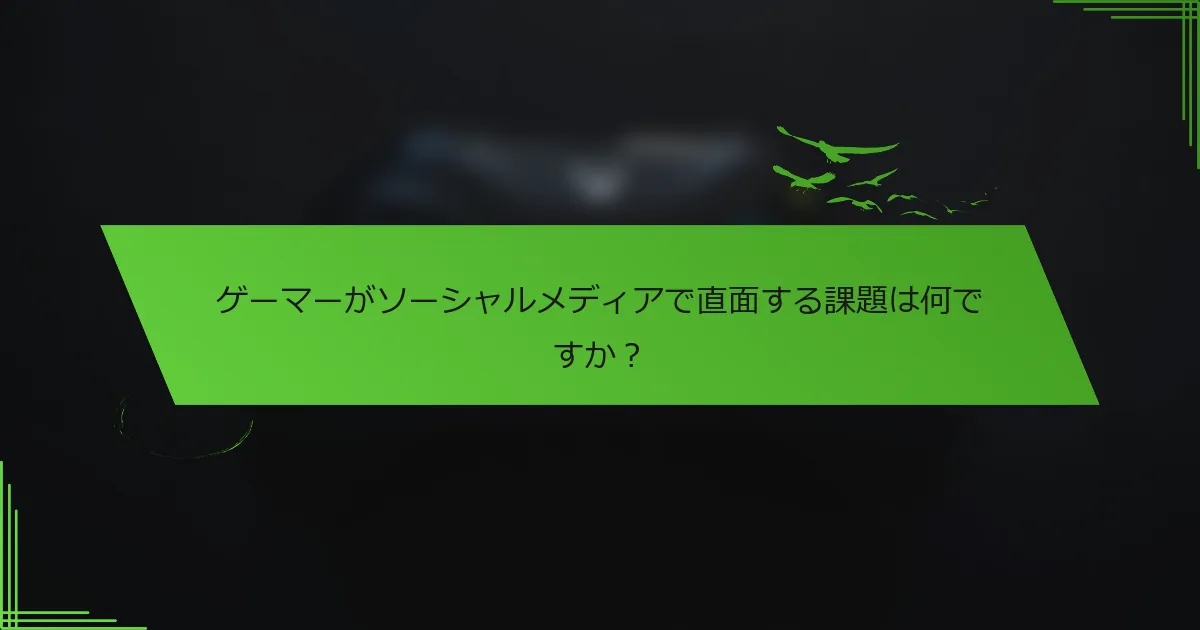 ゲーマーがソーシャルメディアで直面する課題は何ですか？