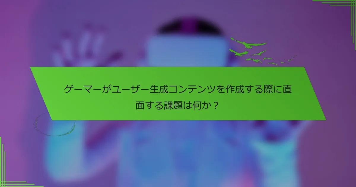 ゲーマーがユーザー生成コンテンツを作成する際に直面する課題は何か？