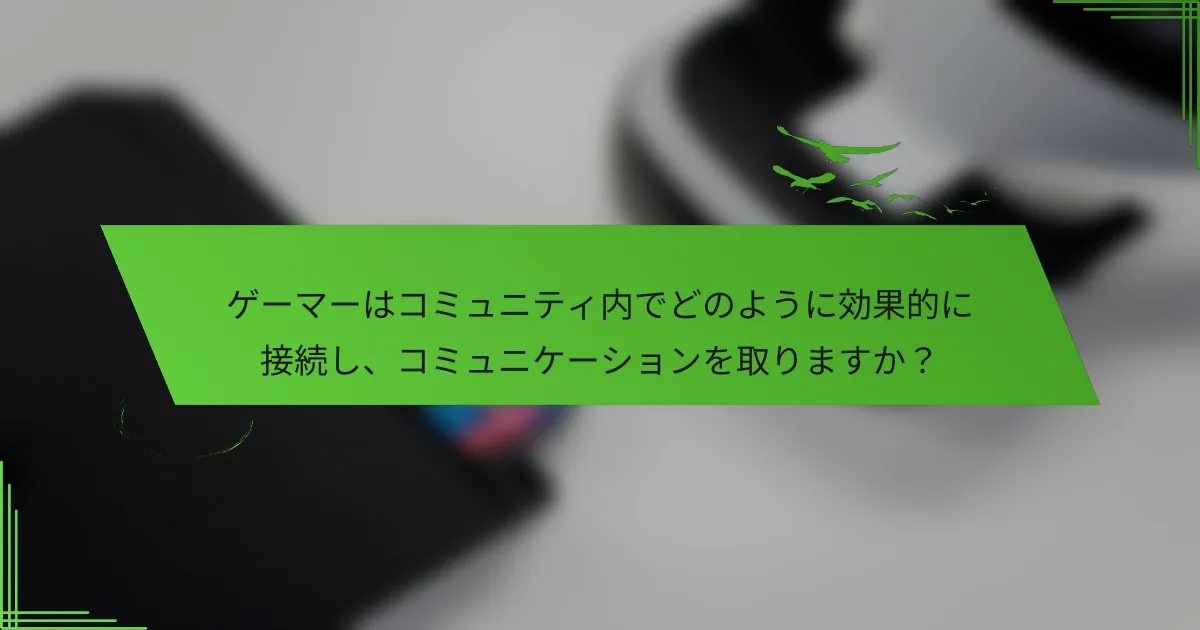 ゲーマーはコミュニティ内でどのように効果的に接続し、コミュニケーションを取りますか？