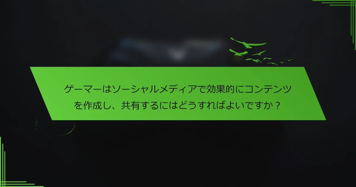 ゲーマーはソーシャルメディアで効果的にコンテンツを作成し、共有するにはどうすればよいですか？