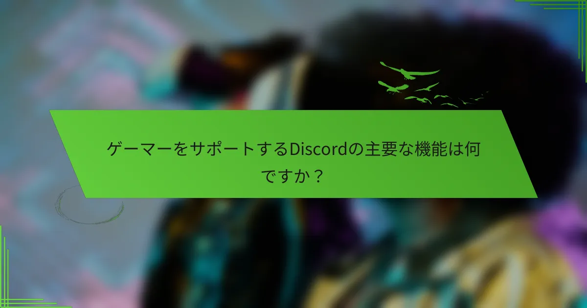 ゲーマーをサポートするDiscordの主要な機能は何ですか？