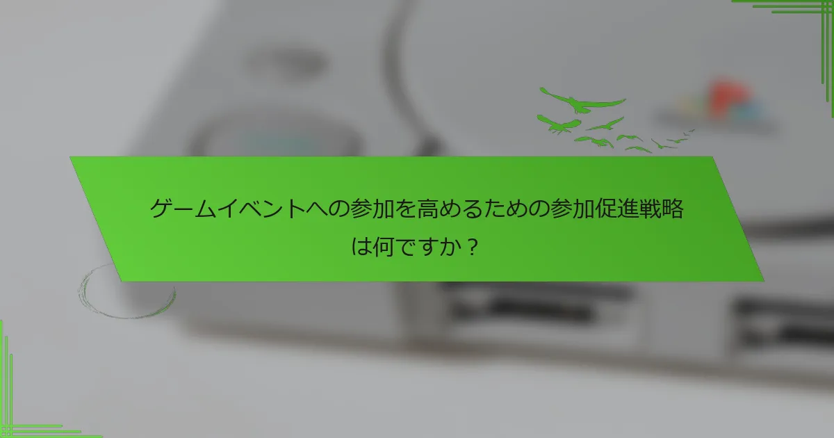 ゲームイベントへの参加を高めるための参加促進戦略は何ですか？
