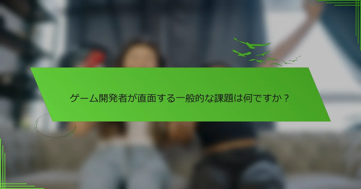 ゲーム開発者が直面する一般的な課題は何ですか？