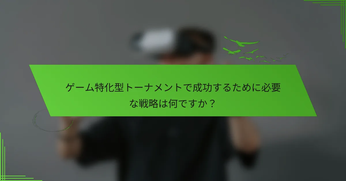 ゲーム特化型トーナメントで成功するために必要な戦略は何ですか？