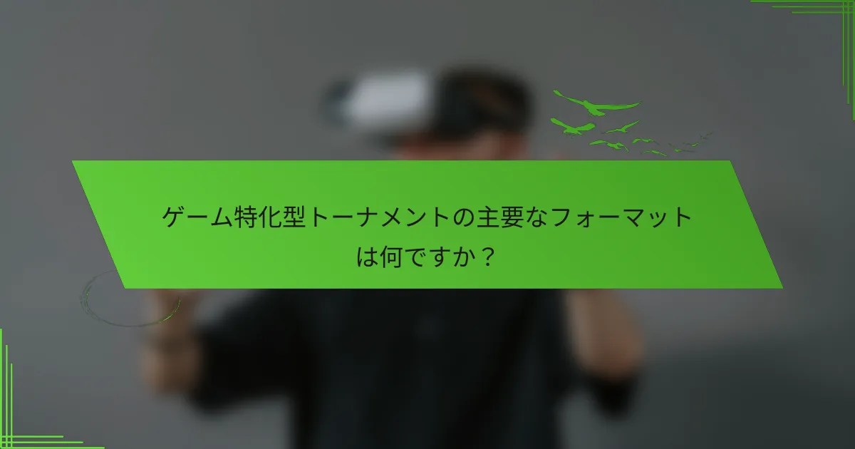 ゲーム特化型トーナメントの主要なフォーマットは何ですか？