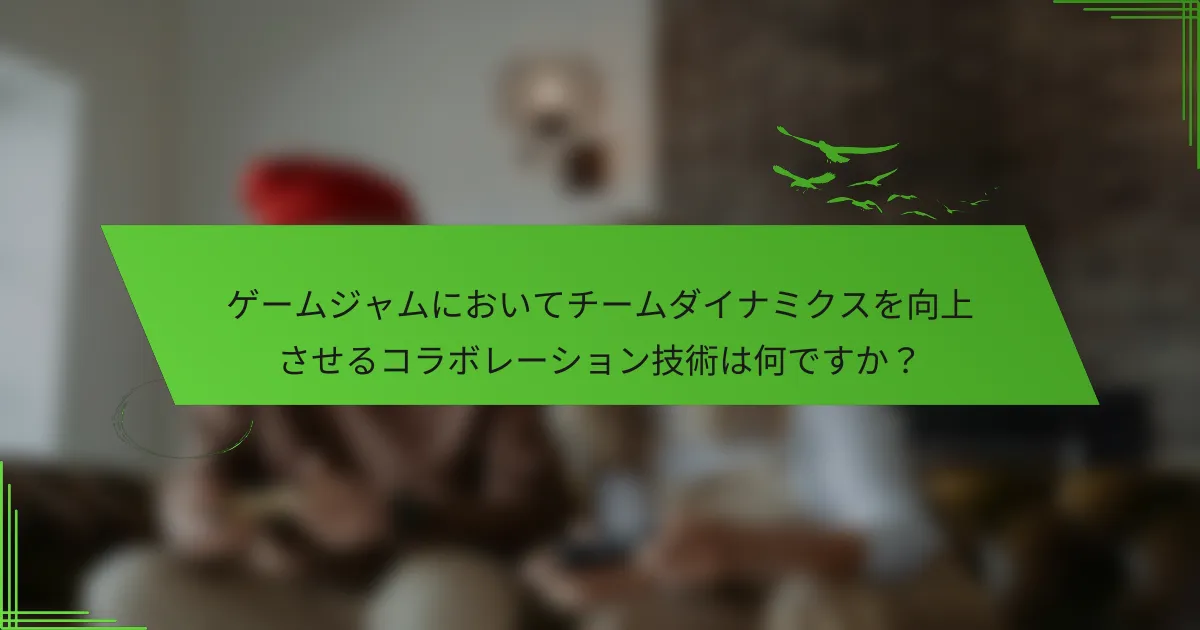 ゲームジャムにおいてチームダイナミクスを向上させるコラボレーション技術は何ですか？
