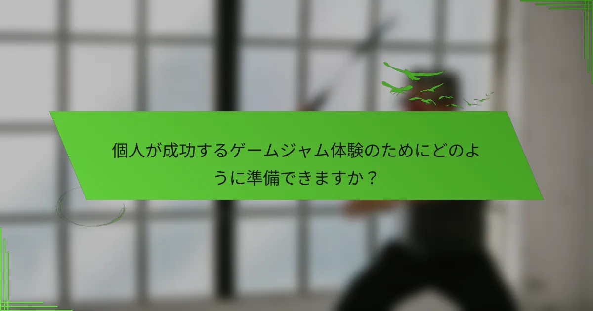個人が成功するゲームジャム体験のためにどのように準備できますか？
