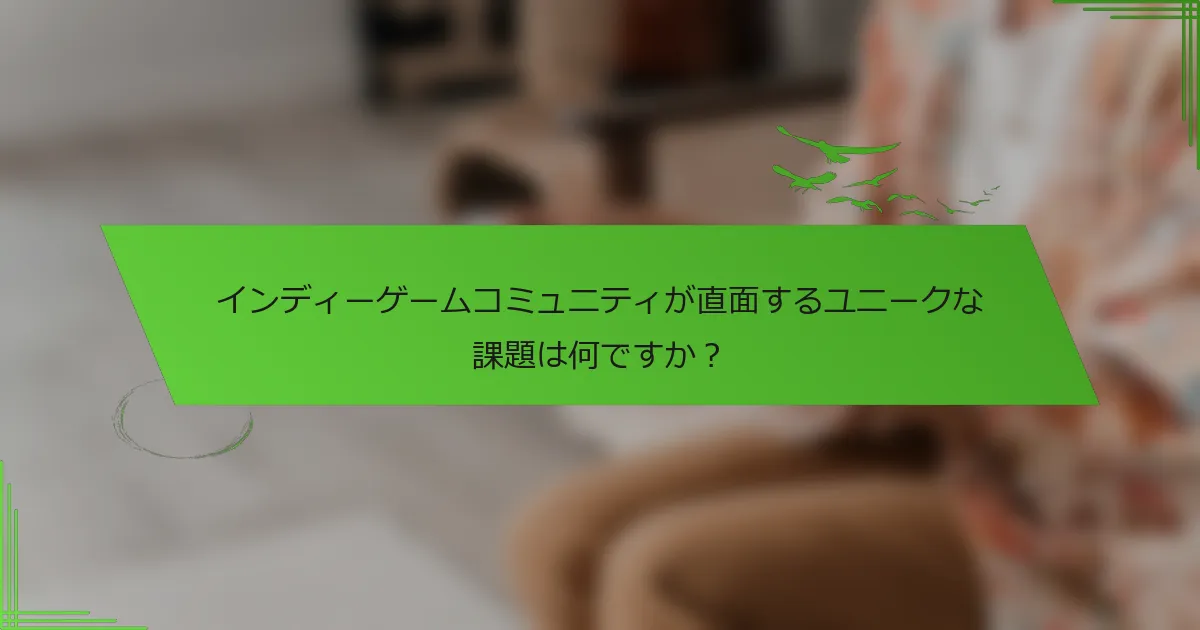 インディーゲームコミュニティが直面するユニークな課題は何ですか？
