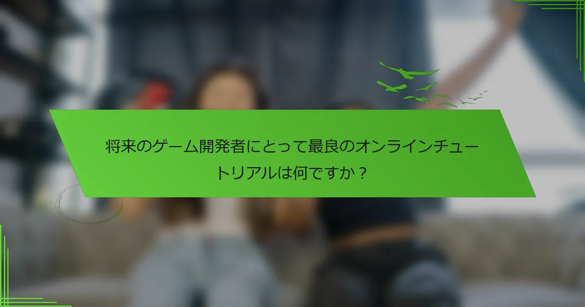 将来のゲーム開発者にとって最良のオンラインチュートリアルは何ですか？