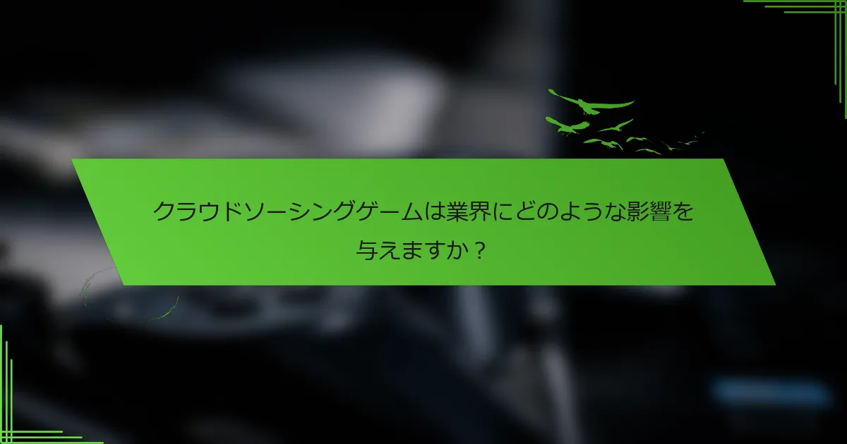 クラウドソーシングゲームは業界にどのような影響を与えますか？