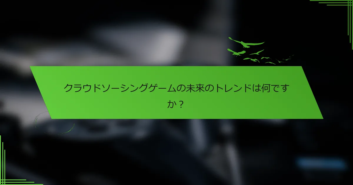 クラウドソーシングゲームの未来のトレンドは何ですか？