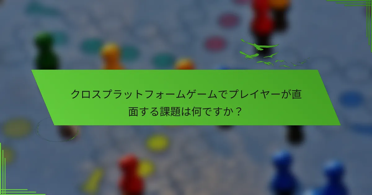 クロスプラットフォームゲームでプレイヤーが直面する課題は何ですか？