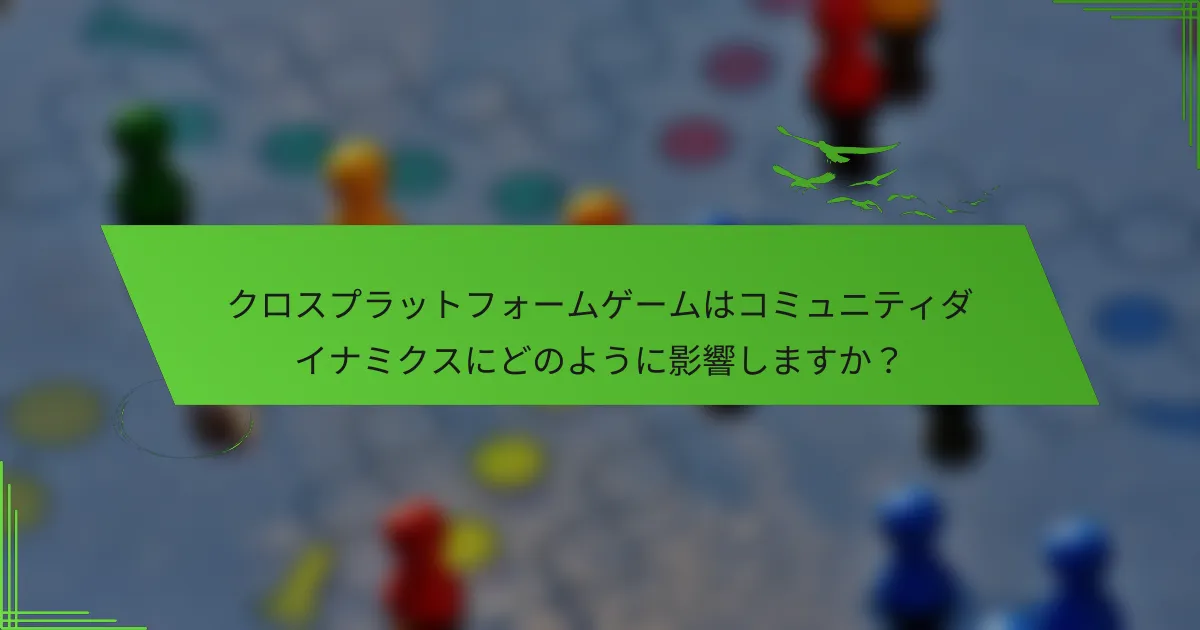 クロスプラットフォームゲームはコミュニティダイナミクスにどのように影響しますか？
