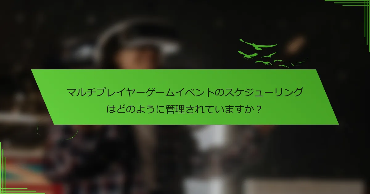 マルチプレイヤーゲームイベントのスケジューリングはどのように管理されていますか？