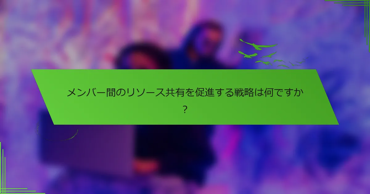 メンバー間のリソース共有を促進する戦略は何ですか？