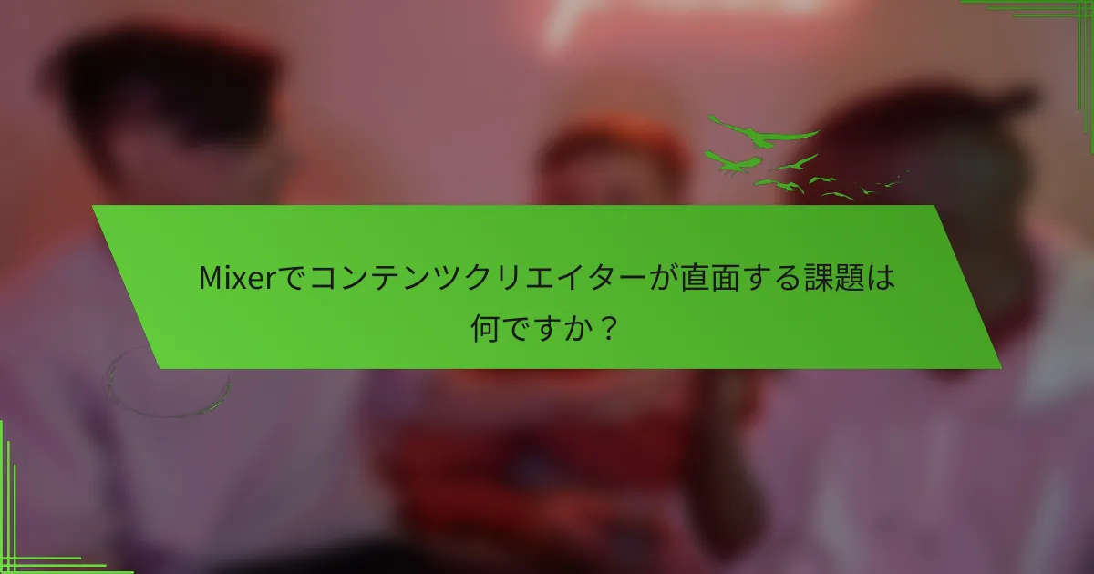 Mixerでコンテンツクリエイターが直面する課題は何ですか？