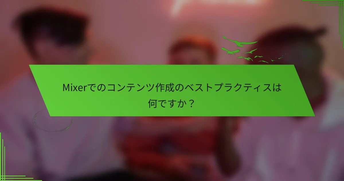 Mixerでのコンテンツ作成のベストプラクティスは何ですか？