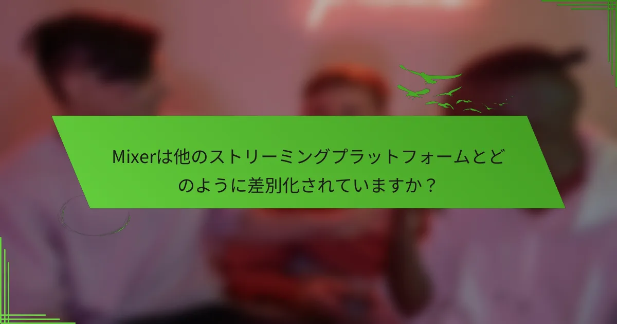 Mixerは他のストリーミングプラットフォームとどのように差別化されていますか？