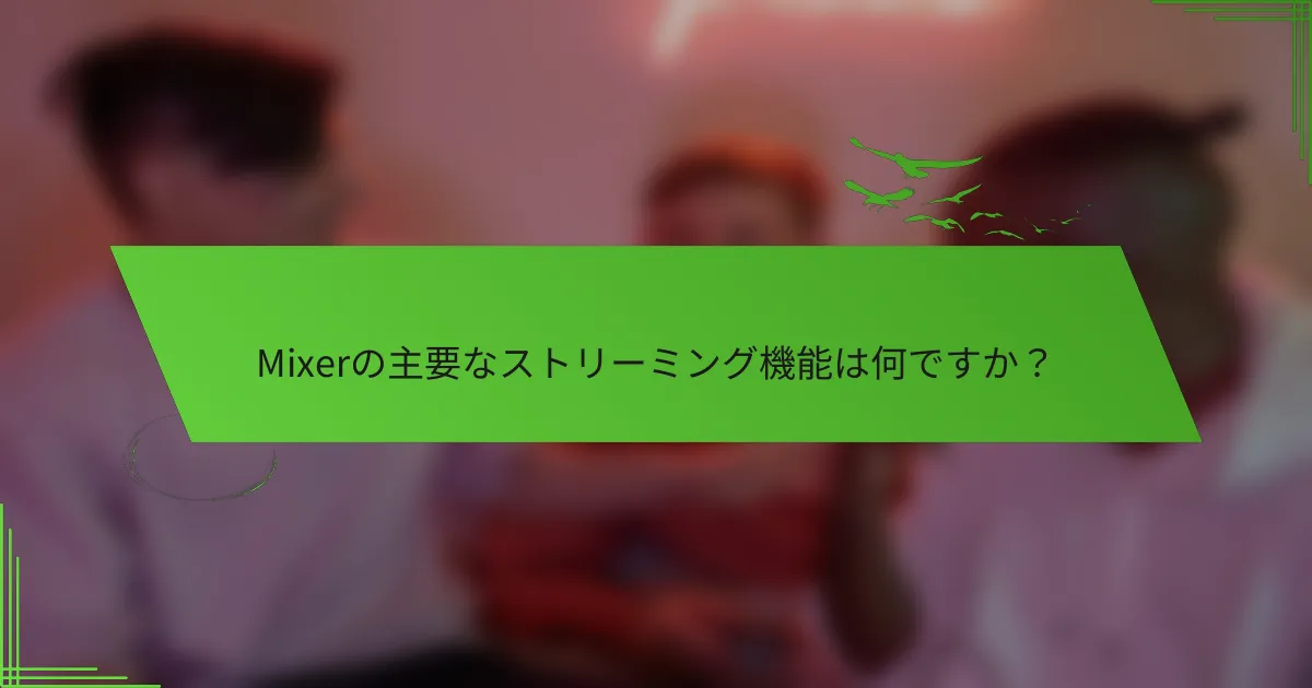 Mixerの主要なストリーミング機能は何ですか？