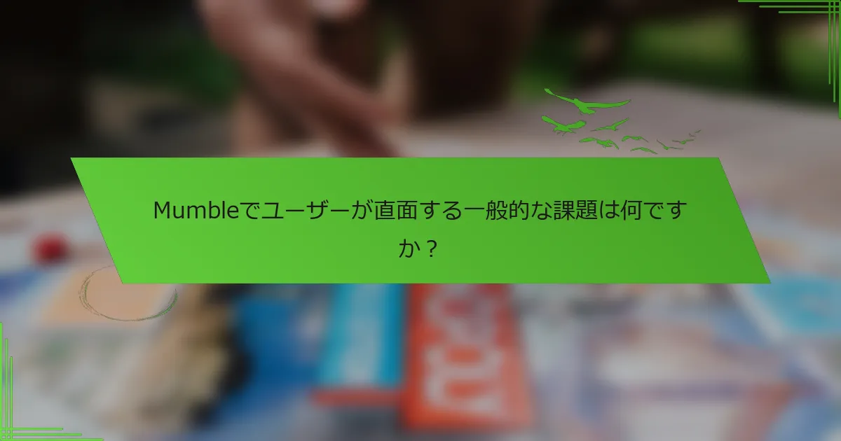 Mumbleでユーザーが直面する一般的な課題は何ですか？