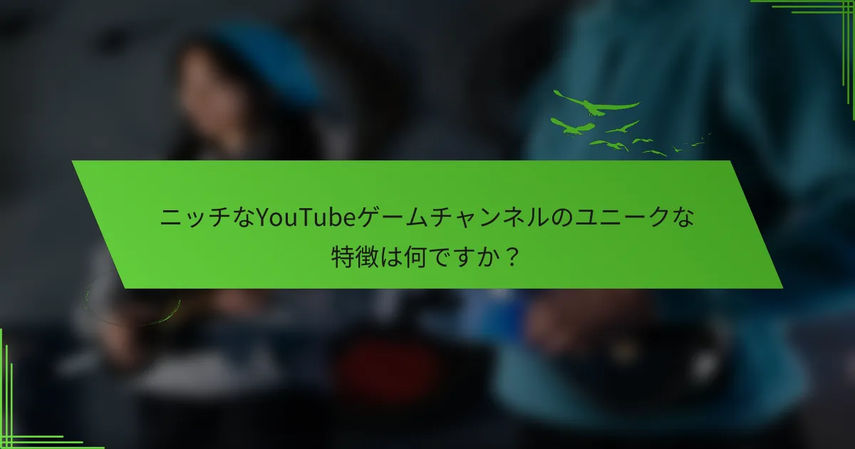 ニッチなYouTubeゲームチャンネルのユニークな特徴は何ですか？