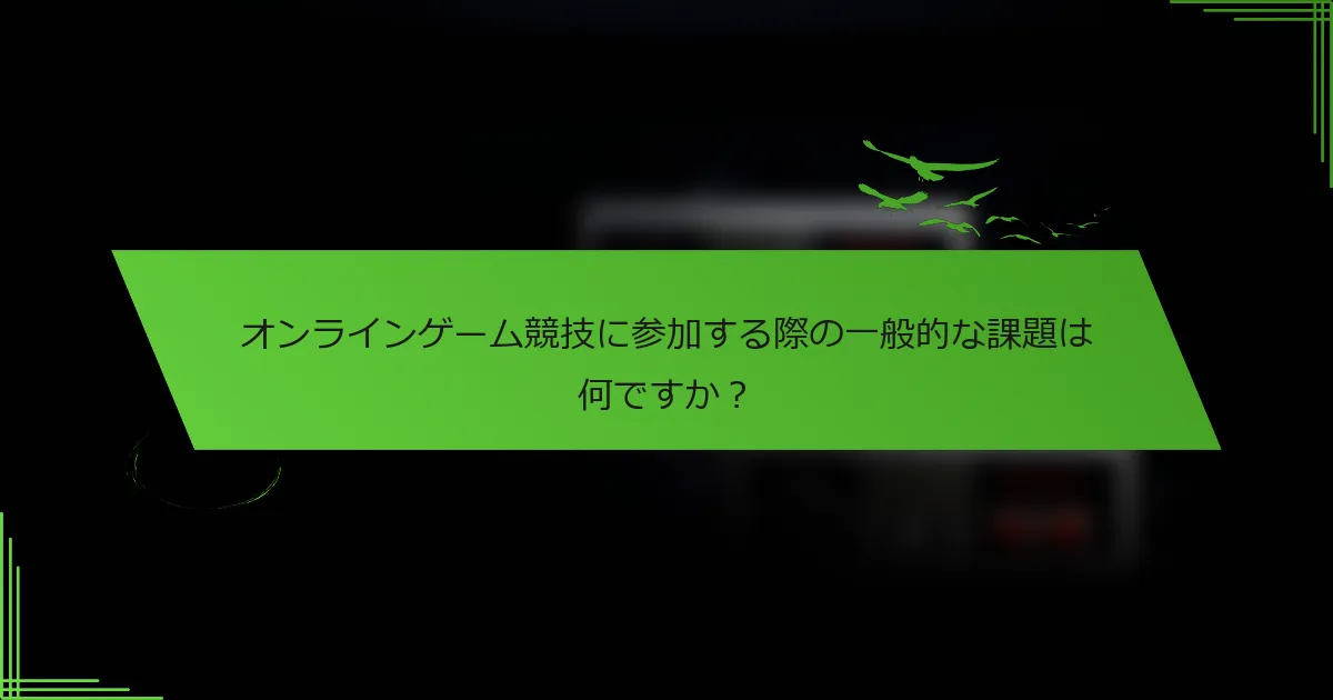 オンラインゲーム競技に参加する際の一般的な課題は何ですか？
