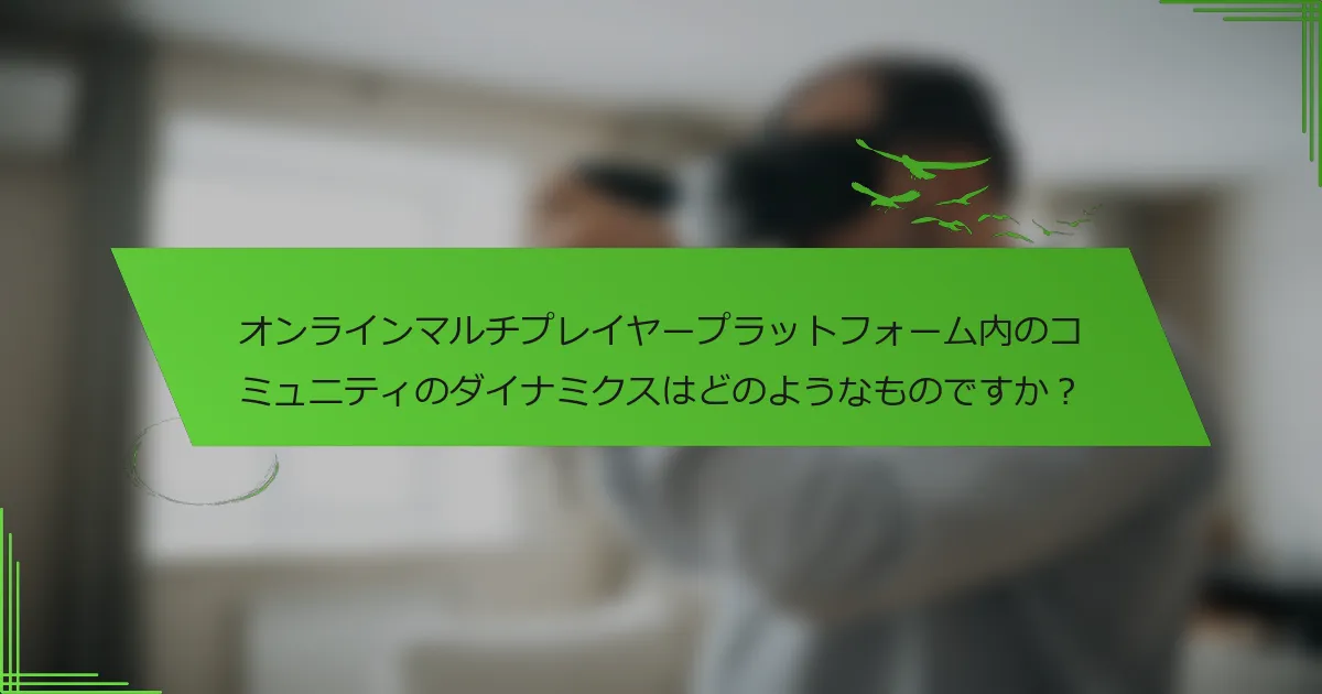 オンラインマルチプレイヤープラットフォーム内のコミュニティのダイナミクスはどのようなものですか?