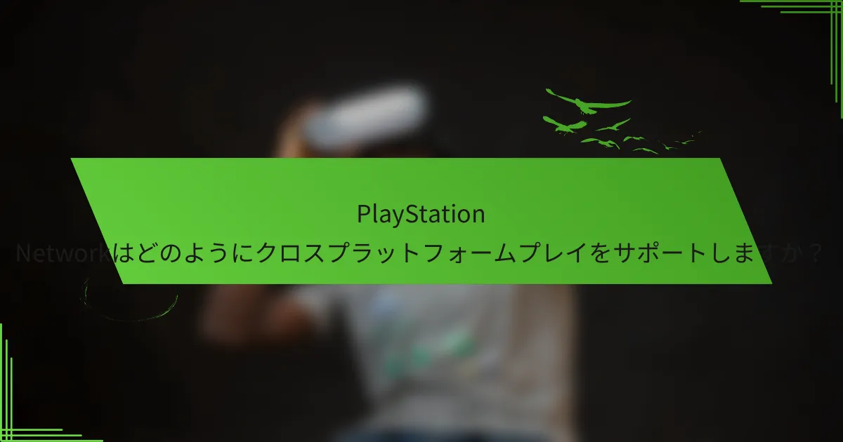 PlayStation Networkはどのようにクロスプラットフォームプレイをサポートしますか？