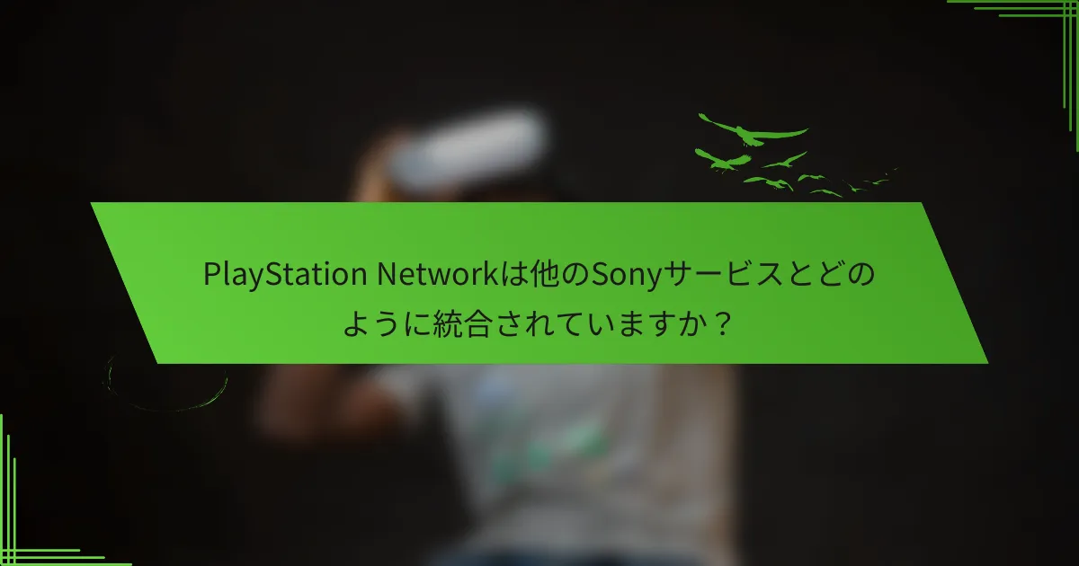PlayStation Networkは他のSonyサービスとどのように統合されていますか？
