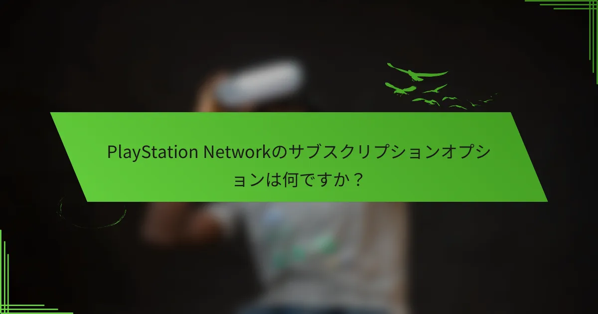 PlayStation Networkのサブスクリプションオプションは何ですか？
